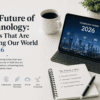 The Future of Technology: Trends That Are Shaping Our World in 2026