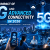 The Impact of 5G and Advanced Connectivity in 2026