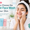 How to Choose the Right Face Wash for Your Skin