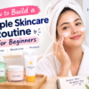 How to Build a Simple Skincare Routine for Beginners